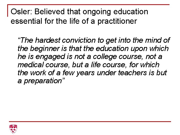 Osler: Believed that ongoing education essential for the life of a practitioner “The hardest