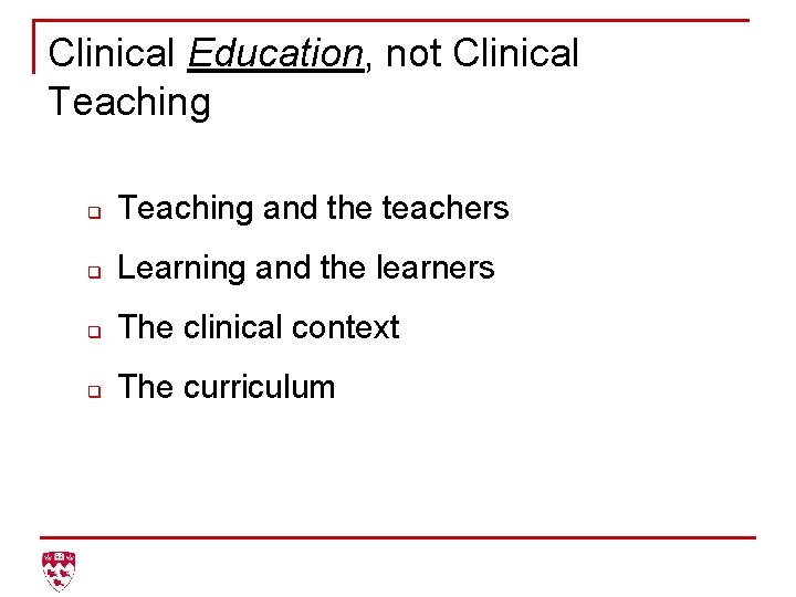 Clinical Education, not Clinical Teaching q Teaching and the teachers q Learning and the