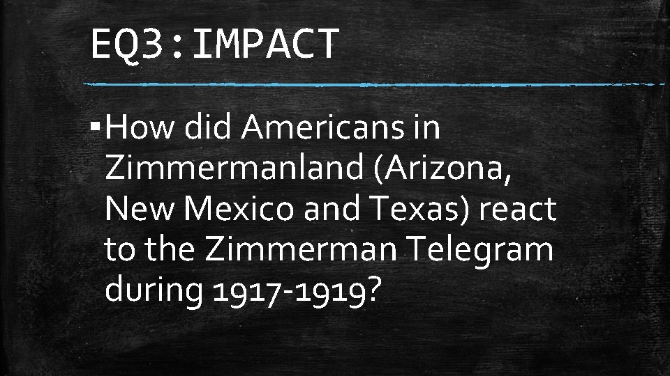 EQ 3: IMPACT ▪ How did Americans in Zimmermanland (Arizona, New Mexico and Texas)