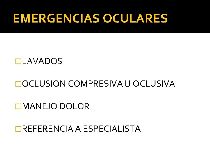 EMERGENCIAS OCULARES �LAVADOS �OCLUSION COMPRESIVA U OCLUSIVA �MANEJO DOLOR �REFERENCIA A ESPECIALISTA 