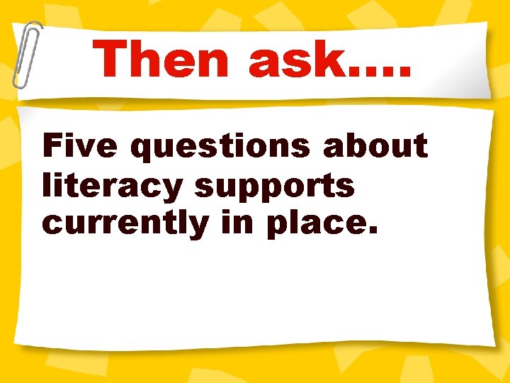 Then ask…. Five questions about literacy supports currently in place. 