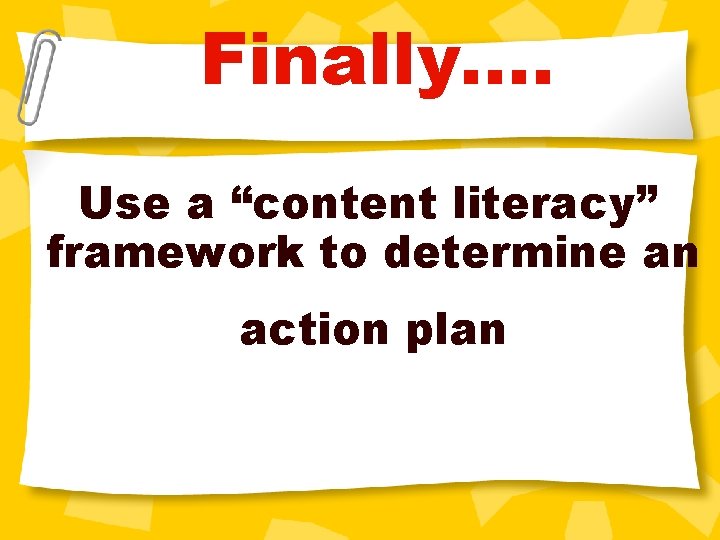 Finally…. Use a “content literacy” framework to determine an action plan 