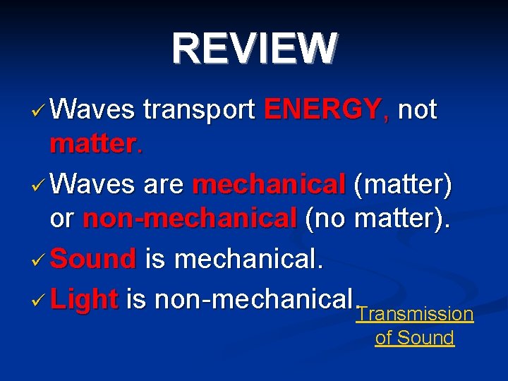 REVIEW ü Waves transport ENERGY, not matter. ü Waves are mechanical (matter) or non-mechanical