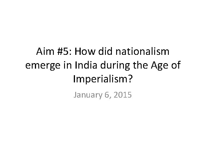 Aim #5: How did nationalism emerge in India during the Age of Imperialism? January