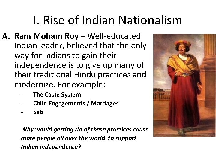 I. Rise of Indian Nationalism A. Ram Moham Roy – Well-educated Indian leader, believed