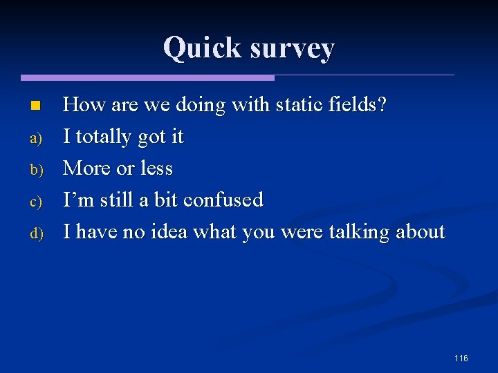 Quick survey n a) b) c) d) How are we doing with static fields?