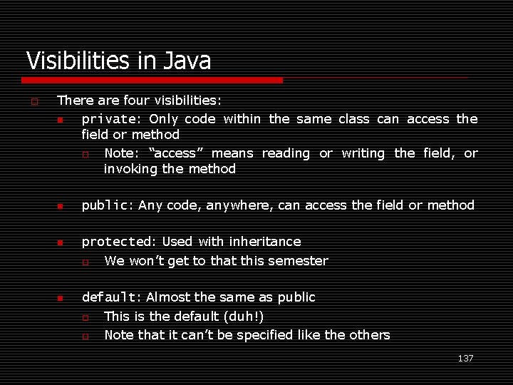 Visibilities in Java o There are four visibilities: n private: Only code within the