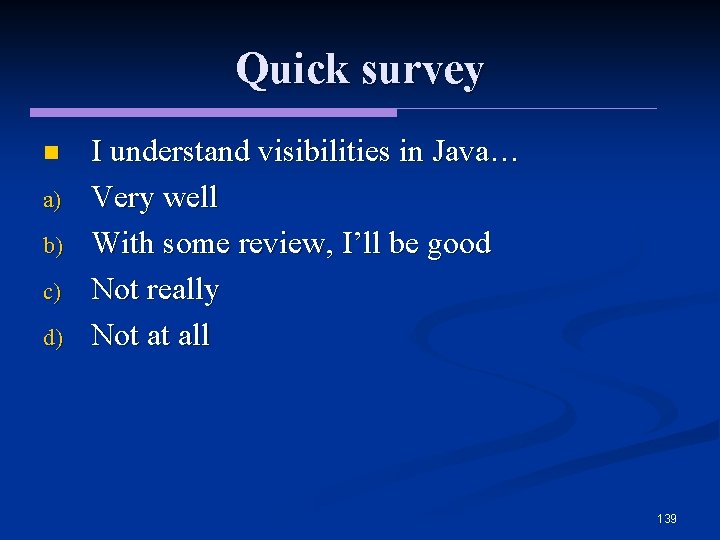 Quick survey n a) b) c) d) I understand visibilities in Java… Very well