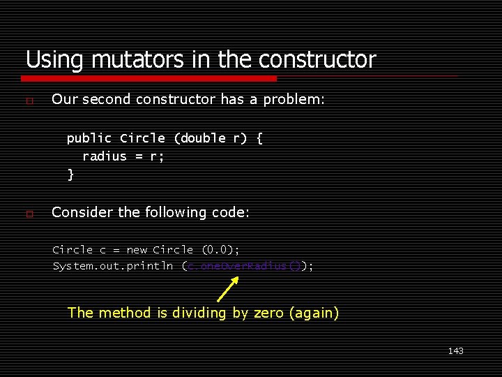 Using mutators in the constructor o Our second constructor has a problem: public Circle