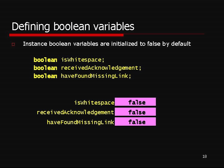 Defining boolean variables o Instance boolean variables are initialized to false by default boolean