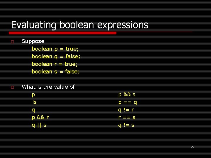 Evaluating boolean expressions o o Suppose boolean p = true; q = false; r