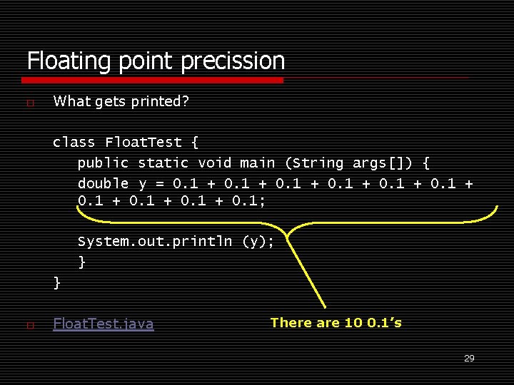 Floating point precission o What gets printed? class Float. Test { public static void