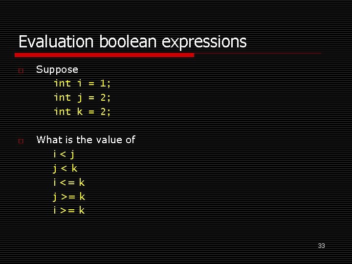 Evaluation boolean expressions o o Suppose int i = 1; int j = 2;