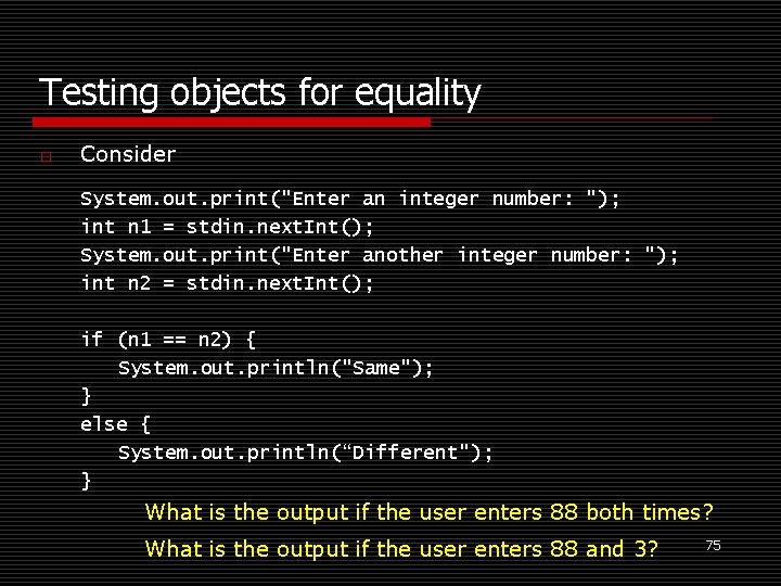 Testing objects for equality o Consider System. out. print("Enter an integer number: "); int