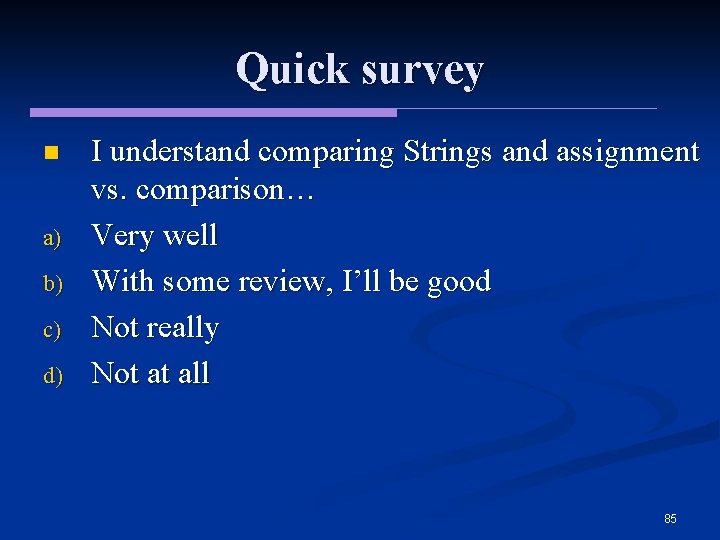 Quick survey n a) b) c) d) I understand comparing Strings and assignment vs.