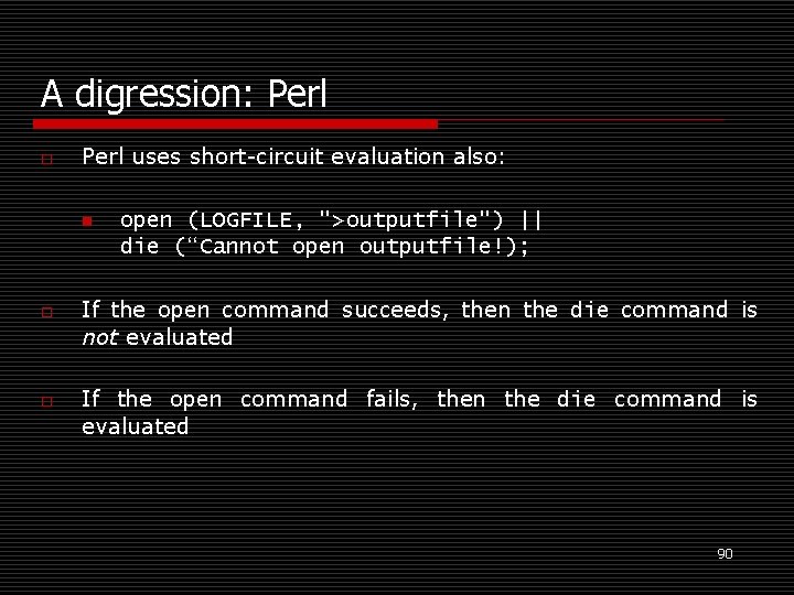 A digression: Perl o Perl uses short-circuit evaluation also: n o o open (LOGFILE,