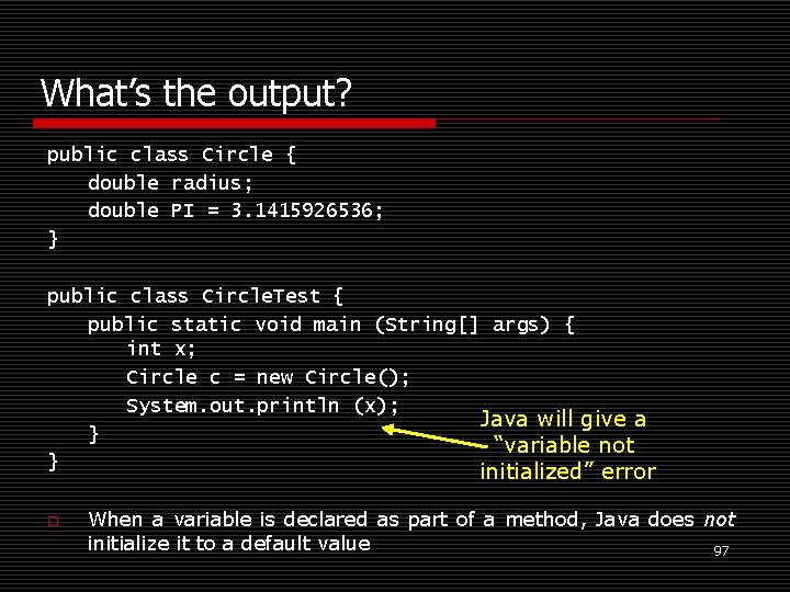 What’s the output? public class Circle { double radius; double PI = 3. 1415926536;
