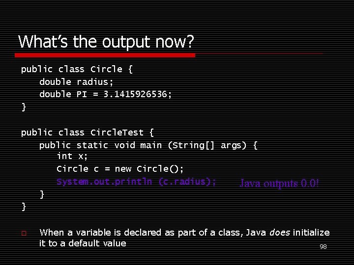 What’s the output now? public class Circle { double radius; double PI = 3.