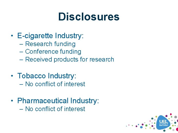 Disclosures • E-cigarette Industry: – Research funding – Conference funding – Received products for