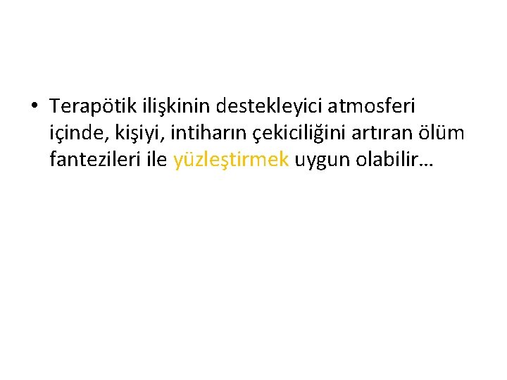  • Terapötik ilişkinin destekleyici atmosferi içinde, kişiyi, intiharın çekiciliğini artıran ölüm fantezileri ile