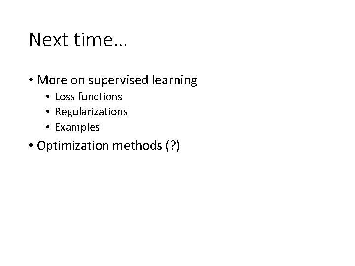 Next time… • More on supervised learning • Loss functions • Regularizations • Examples