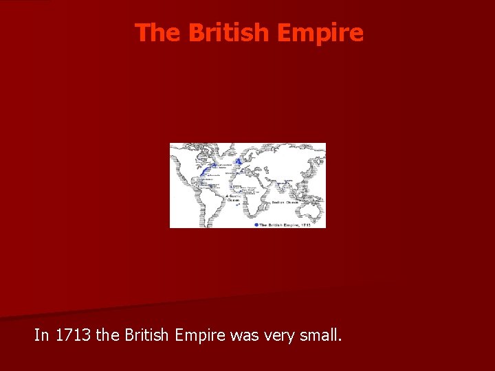 The British Empire In 1713 the British Empire was very small. 