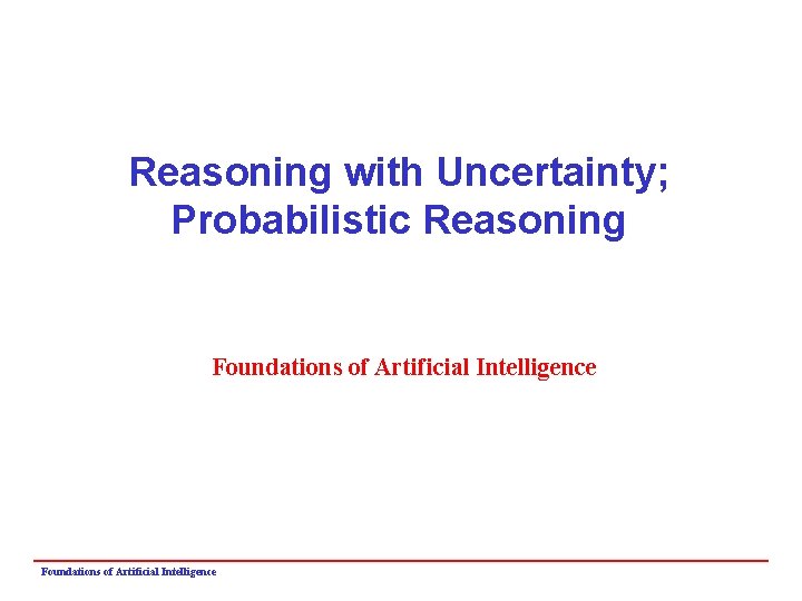 Reasoning with Uncertainty; Probabilistic Reasoning Foundations of Artificial Intelligence 