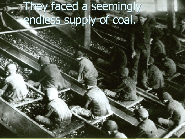 They faced a seemingly endless supply of coal. They faced a seemingly endless supply of coal.