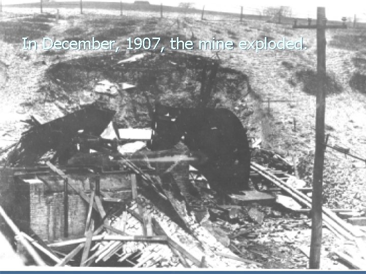 In December, 1907, the mine exploded. In December, 1907, the mine exploded.