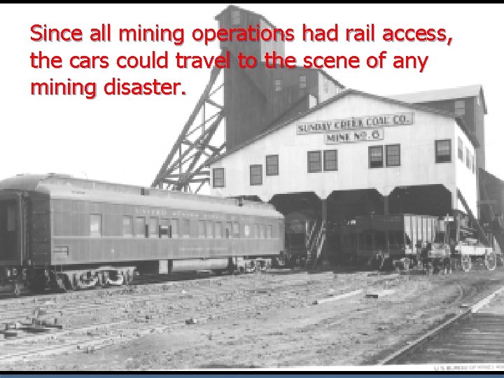Since all mining operations had rail access, the cars could travel to the scene Since all mining operations had rail access, the cars could travel to the scene