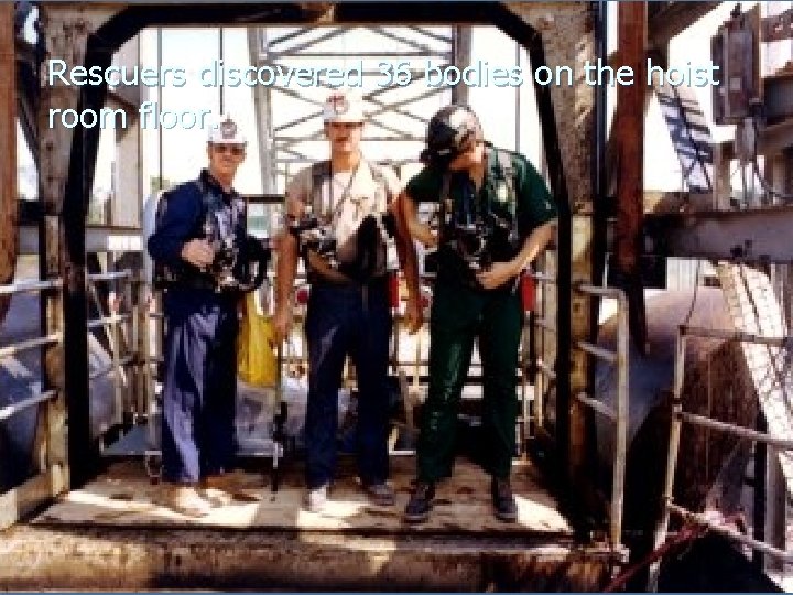 Rescuers discovered 36 bodies on the hoist room floor. Rescuers discovered 36 bodies on the hoist room floor.