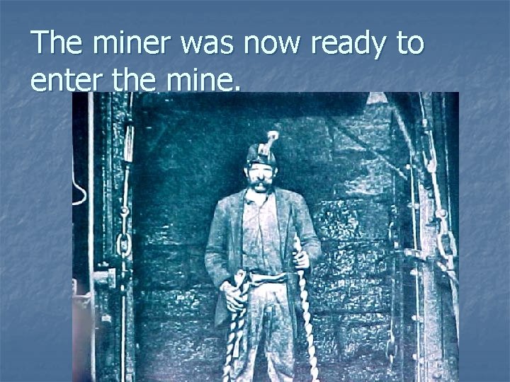 The miner was now ready to enter the mine. The miner was now ready to enter the mine.