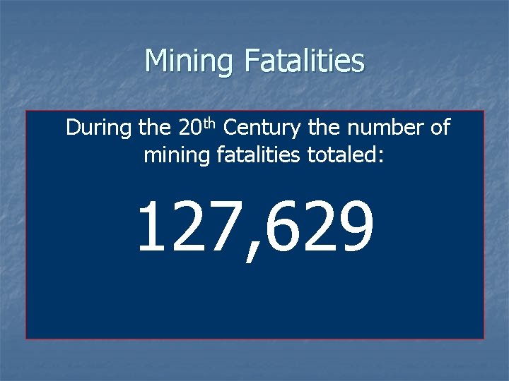 Mining Fatalities During the 20 th Century the number of mining fatalities totaled: 127, Mining Fatalities During the 20 th Century the number of mining fatalities totaled: 127,
