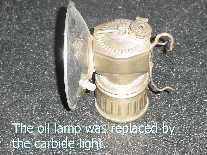 The oil lamp was replaced by the carbide light. The oil lamp was replaced by the carbide light.