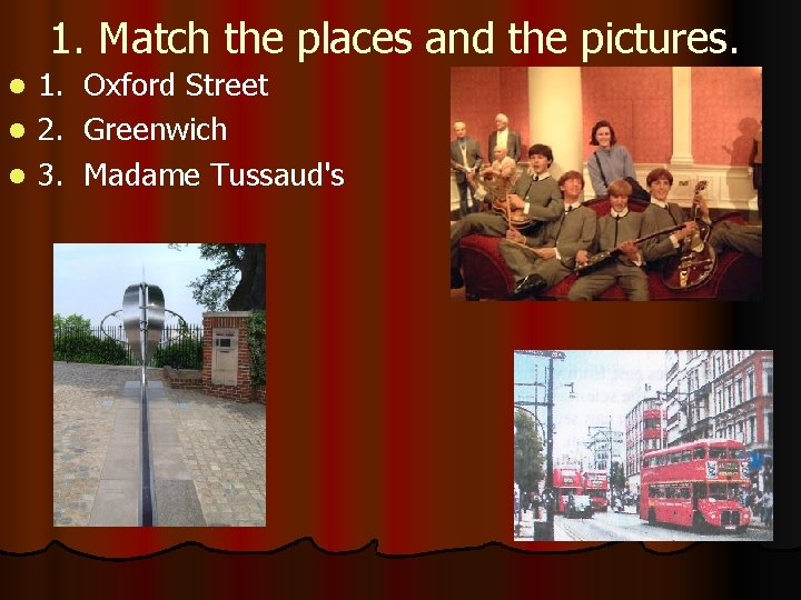 1. Match the places and the pictures. 1. Oxford Street l 2. Greenwich l