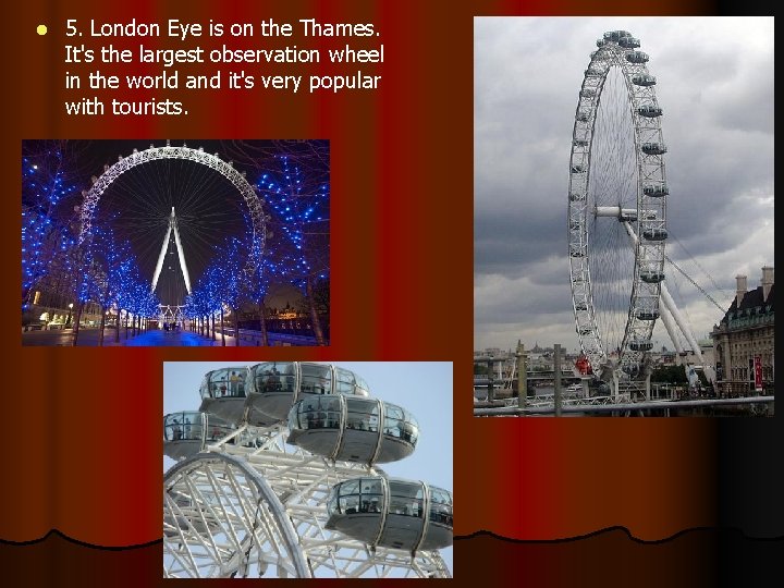l 5. London Eye is on the Thames. It's the largest observation wheel in