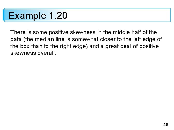 Example 1. 20 There is some positive skewness in the middle half of the