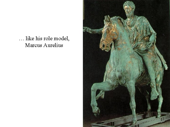 … like his role model, Marcus Aurelius 