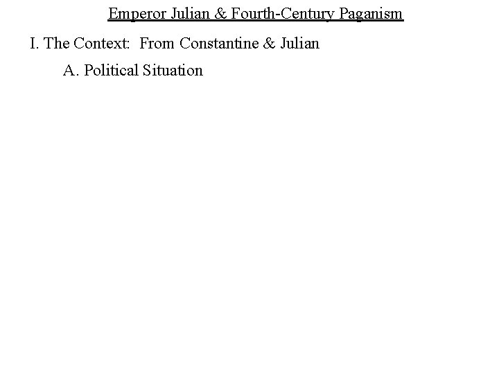 Emperor Julian & Fourth-Century Paganism I. The Context: From Constantine & Julian A. Political