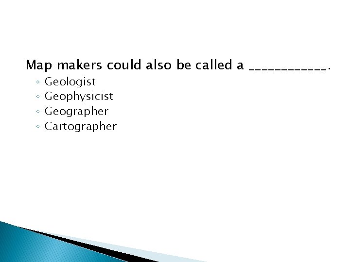 Map makers could also be called a ______. ◦ ◦ Geologist Geophysicist Geographer Cartographer