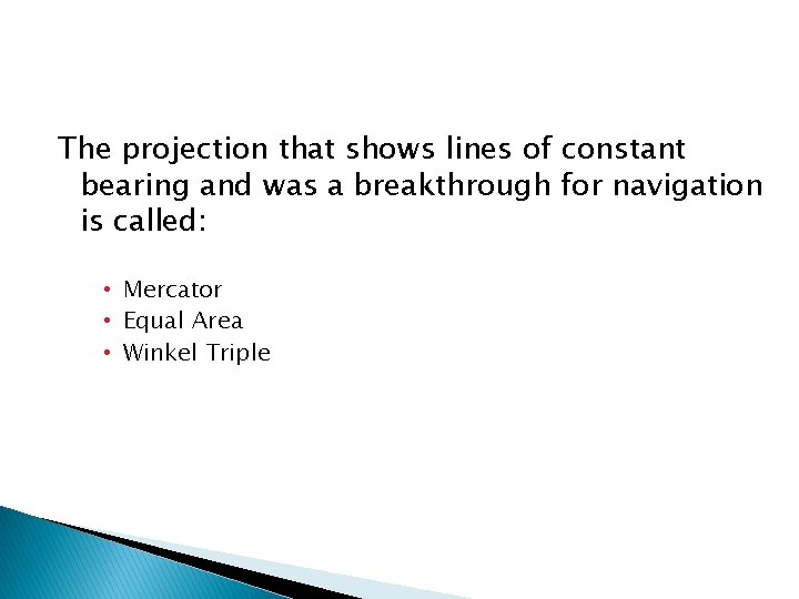 The projection that shows lines of constant bearing and was a breakthrough for navigation