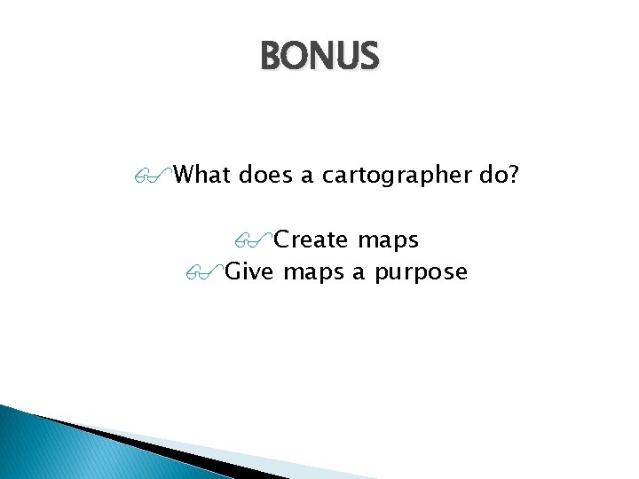 BONUS What does a cartographer do? Create maps Give maps a purpose 