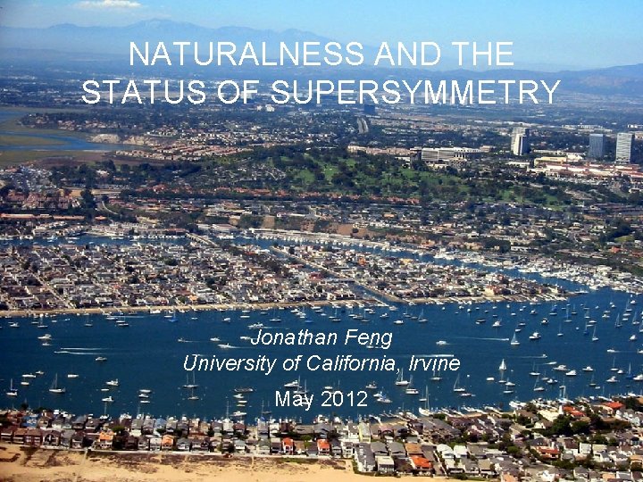 NATURALNESS AND THE STATUS OF SUPERSYMMETRY Jonathan Feng University of California, Irvine May 2012