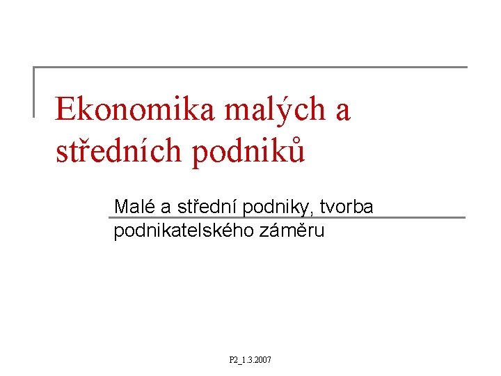 Ekonomika malých a středních podniků Malé a střední podniky, tvorba podnikatelského záměru P 2_1.