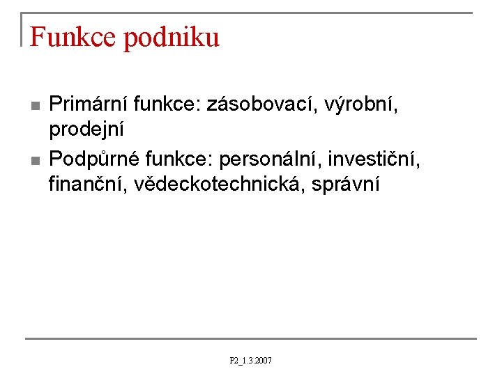 Funkce podniku n n Primární funkce: zásobovací, výrobní, prodejní Podpůrné funkce: personální, investiční, finanční,