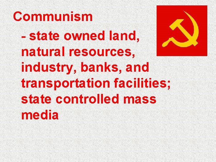 Communism - state owned land, natural resources, industry, banks, and transportation facilities; state controlled