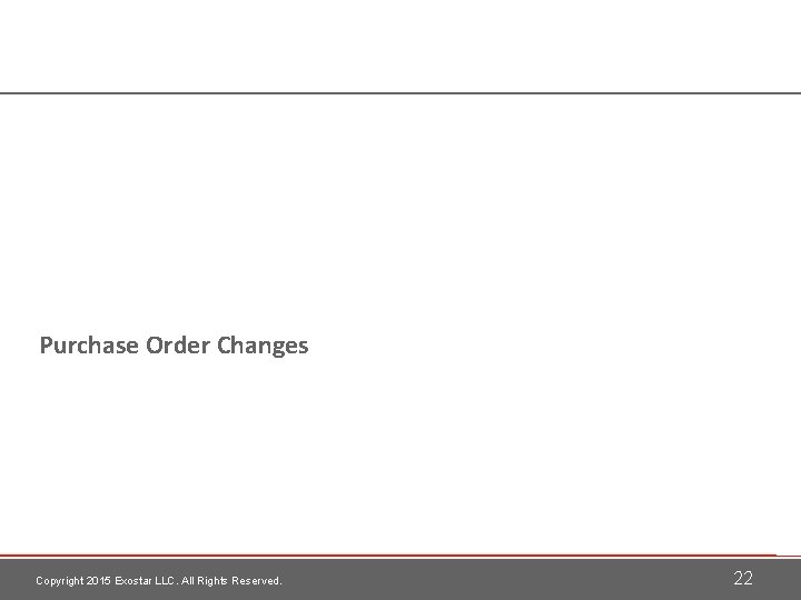 Purchase Order Changes Copyright 2015 Exostar LLC. All Rights Reserved. 22 