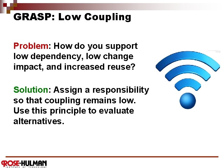 GRASP: Low Coupling Problem: How do you support low dependency, low change impact, and