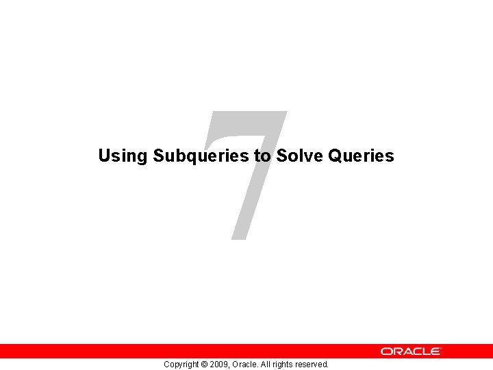 7 Using Subqueries to Solve Queries Copyright © 2009, Oracle. All rights reserved. 