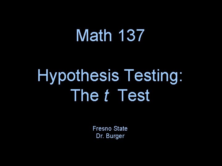 Math 137 Hypothesis Testing: The t Test Fresno State Dr. Burger 